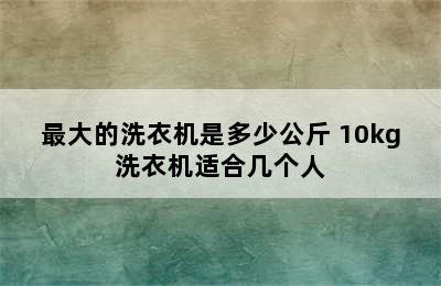 最大的洗衣机是多少公斤 10kg洗衣机适合几个人